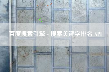 百度搜索引擎 - 搜索关键字排名 API
