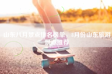山东八月景点排名榜单，8月份山东旅游景点推荐