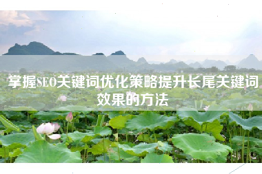 掌握SEO关键词优化策略提升长尾关键词效果的方法