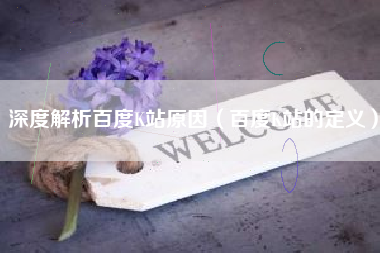 深度解析百度K站原因（百度K站的定义）