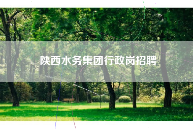 陕西水务集团行政岗招聘