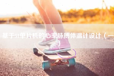 基于51单片机的心率脉搏体温计设计（一）