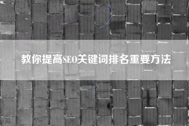 教你提高SEO关键词排名重要方法