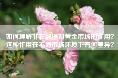 如何理解非农数据对黄金市场的作用？这种作用在不同市场环境下有何差异？