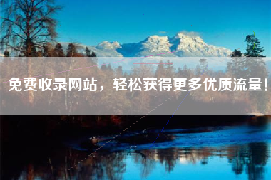 免费收录网站，轻松获得更多优质流量！