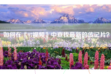 如何在《97视频》中查找最新的传记片？