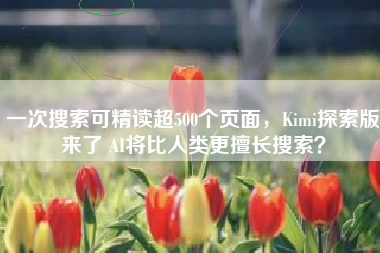 一次搜索可精读超500个页面，Kimi探索版来了 AI将比人类更擅长搜索？