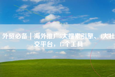 外贸必备｜海外推广5大搜索引擎、4大社交平台，17个工具