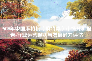 2019年中国麻将机(麻将桌)市场分析报告-行业运营现状与发展潜力评估 2019年中国麻将机(麻将桌)市场分析报告-行业运营现状与发展潜力评估