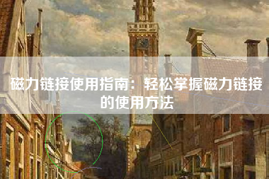 磁力链接使用指南：轻松掌握磁力链接的使用方法