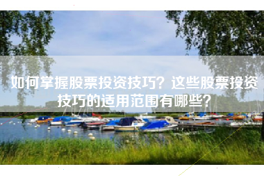 如何掌握股票投资技巧？这些股票投资技巧的适用范围有哪些？