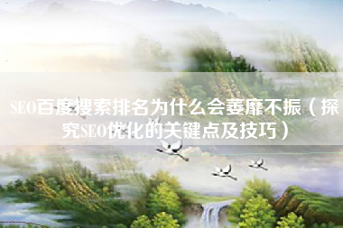 SEO百度搜索排名为什么会萎靡不振（探究SEO优化的关键点及技巧）