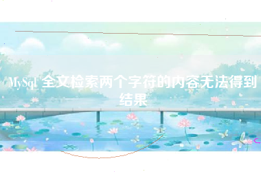 MySql 全文检索两个字符的内容无法得到结果