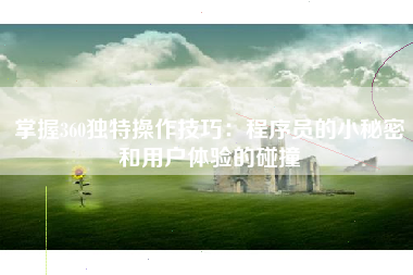 掌握360独特操作技巧：程序员的小秘密和用户体验的碰撞