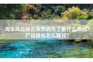 淘宝商品排名突然消失了是什么原因？产品排名怎么提升？