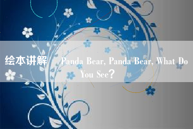 绘本讲解 ▎Panda Bear, Panda Bear, What Do You See？