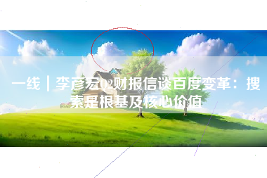 一线｜李彦宏Q2财报信谈百度变革：搜索是根基及核心价值