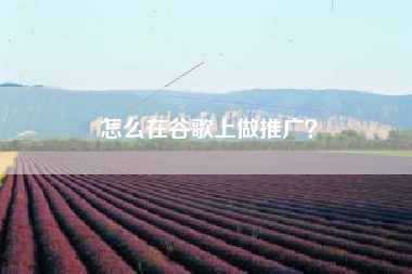 怎么在谷歌上做推广？