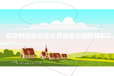 襄垣网站排名优化费用是如何计算的？