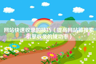 网站快速收录的技巧（提高网站被搜索引擎收录的成功率）