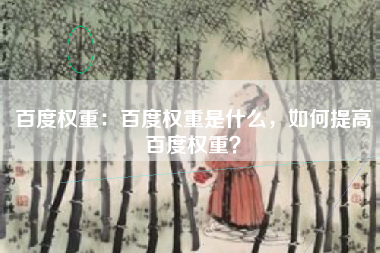 百度权重：百度权重是什么，如何提高百度权重？
