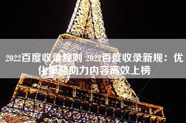 2022百度收录规则 2022百度收录新规：优化策略助力内容高效上榜