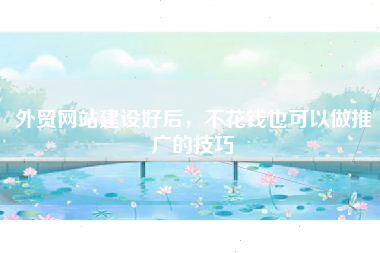 外贸网站建设好后，不花钱也可以做推广的技巧