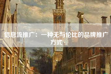 信息流推广：一种无与伦比的品牌推广方式