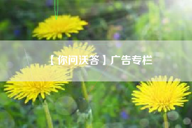 【你问沃答】广告专栏