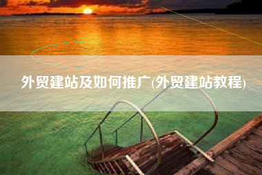 外贸建站及如何推广(外贸建站教程)