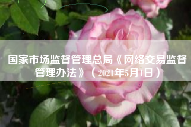 国家市场监督管理总局《网络交易监督管理办法》（2021年5月1日）