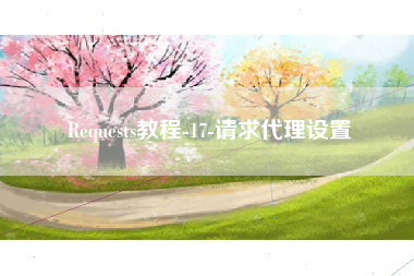 Requests教程-17-请求代理设置