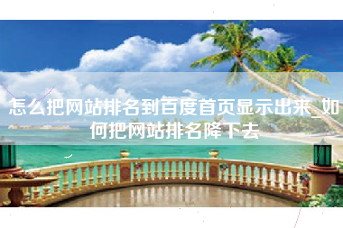 怎么把网站排名到百度首页显示出来_如何把网站排名降下去