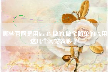 哪些官网是用html5 做的,做个简单的h5,用这几个网站就够了!
