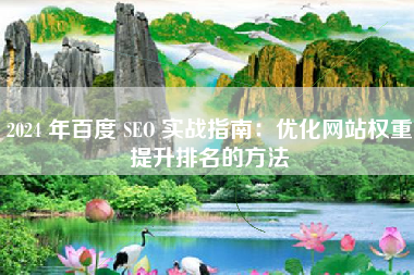 2024 年百度 SEO 实战指南：优化网站权重提升排名的方法