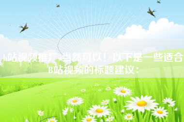 b站视频推广-当然可以！以下是一些适合B站视频的标题建议：