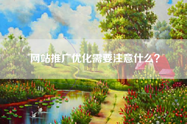 网站推广优化需要注意什么？