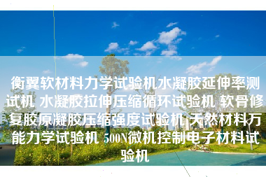 衡翼软材料力学试验机水凝胶延伸率测试机 水凝胶拉伸压缩循环试验机 软骨修复胶原凝胶压缩强度试验机 天然材料万能力学试验机 500N微机控制电子材料试验机