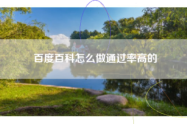 百度百科怎么做通过率高的