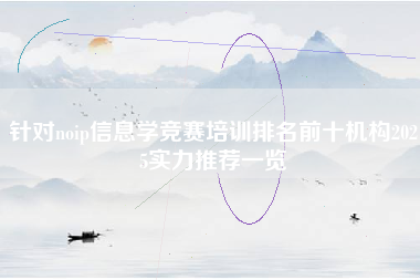针对noip信息学竞赛培训排名前十机构2025实力推荐一览