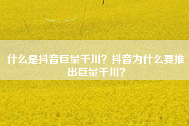 什么是抖音巨量千川？抖音为什么要推出巨量千川？