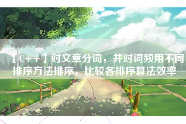 【C++】对文章分词，并对词频用不同排序方法排序，比较各排序算法效率