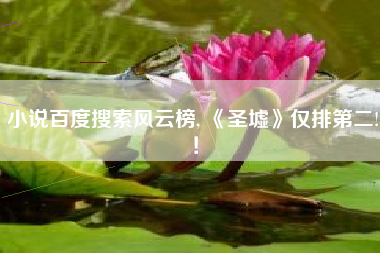 小说百度搜索风云榜, 《圣墟》仅排第二!！