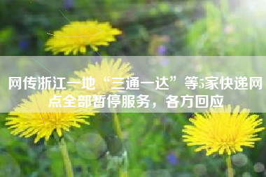 网传浙江一地“三通一达”等5家快递网点全部暂停服务，各方回应