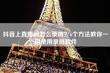 抖音上直播间怎么录屏？6个方法教你一招使用录屏软件