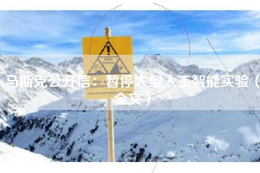 马斯克公开信：暂停大型人工智能实验（全文）