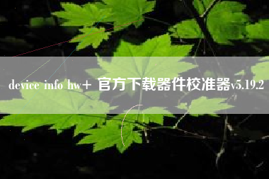 device info hw+ 官方下载器件校准器v5.19.2