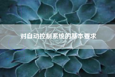 对自动控制系统的基本要求 对自动控制系统的基本要求