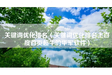 关键词优化排名（关键词优化排名上百度首页超牛的华军软件）