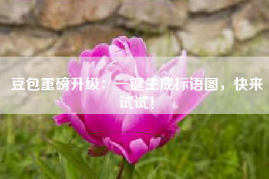 豆包重磅升级：一键生成标语图，快来试试！